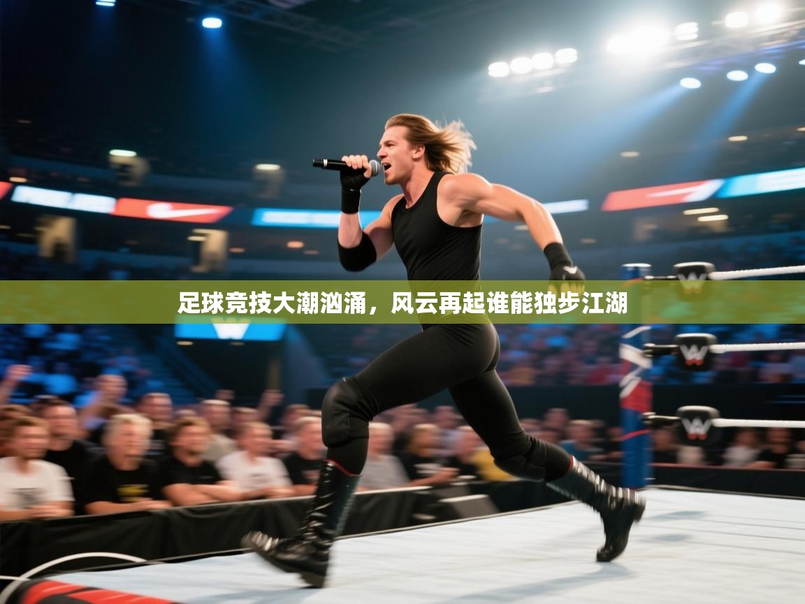 足球竞技大潮汹涌,风云再起谁能独步江湖 第1张
