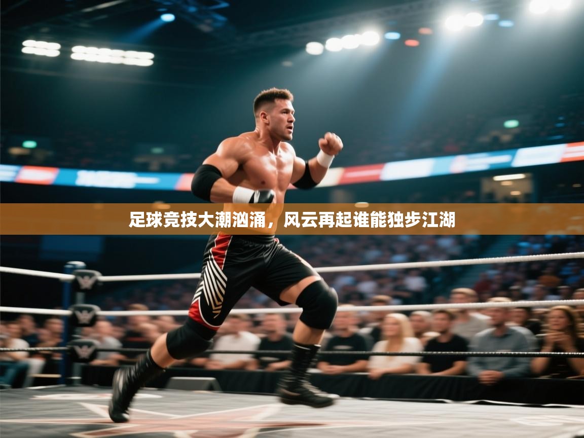 足球竞技大潮汹涌,风云再起谁能独步江湖 第2张
